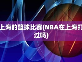 上海的篮球比赛(NBA在上海打过吗)