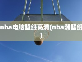 nba电脑壁纸高清(nba潮壁纸)