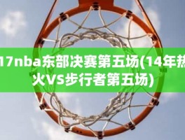 17nba东部决赛第五场(14年热火VS步行者第五场)