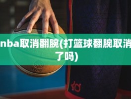 nba取消翻腕(打篮球翻腕取消了吗)