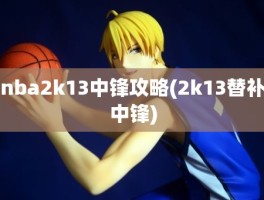 nba2k13中锋攻略(2k13替补中锋)