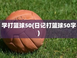 学打篮球50(日记打篮球50字)