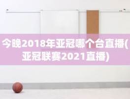 今晚2018年亚冠哪个台直播(亚冠联赛2021直播)