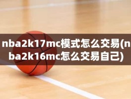 nba2k17mc模式怎么交易(nba2k16mc怎么交易自己)