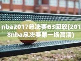 nba2017总决赛G3回放(2018nba总决赛第一场高清)