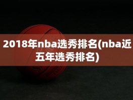 2018年nba选秀排名(nba近五年选秀排名)