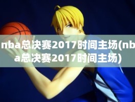 nba总决赛2017时间主场(nba总决赛2017时间主场)