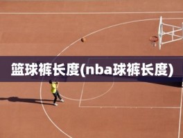 篮球裤长度(nba球裤长度)