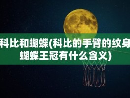 科比和蝴蝶(科比的手臂的纹身蝴蝶王冠有什么含义)