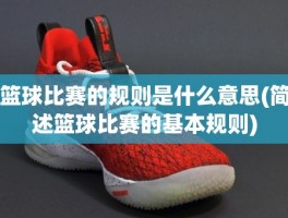 篮球比赛的规则是什么意思(简述篮球比赛的基本规则)