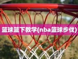 篮球篮下教学(nba篮球步伐)