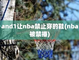 and1让nba禁止穿的鞋(nba被禁播)