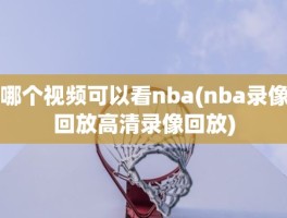 哪个视频可以看nba(nba录像回放高清录像回放)