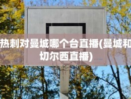 热刺对曼城哪个台直播(曼城和切尔西直播)