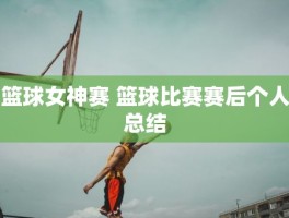 篮球女神赛 篮球比赛赛后个人总结