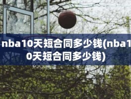 nba10天短合同多少钱(nba10天短合同多少钱)