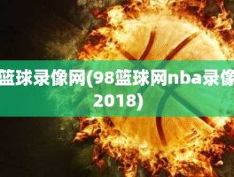 篮球录像网(98篮球网nba录像2018)