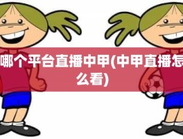 哪个平台直播中甲(中甲直播怎么看)