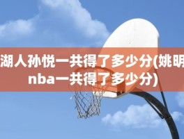 湖人孙悦一共得了多少分(姚明nba一共得了多少分)