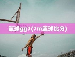 篮球gg7(7m篮球比分)