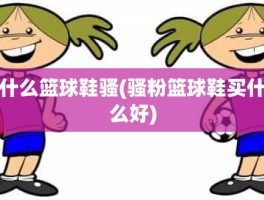 什么篮球鞋骚(骚粉篮球鞋买什么好)