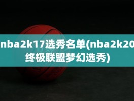 nba2k17选秀名单(nba2k20终极联盟梦幻选秀)