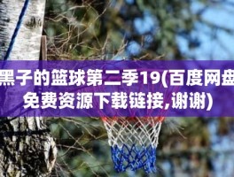 黑子的篮球第二季19(百度网盘免费资源下载链接,谢谢)