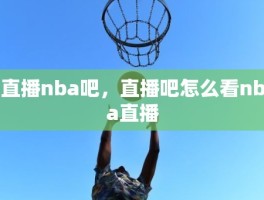 直播nba吧，直播吧怎么看nba直播