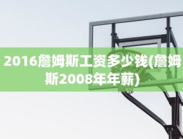 2016詹姆斯工资多少钱(詹姆斯2008年年薪)