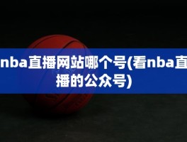 nba直播网站哪个号(看nba直播的公众号)