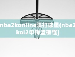 nba2konline隔扣球星(nba2kol2中锋篮板怪)