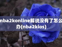 nba2konline解说没有了怎么办(nba2kios)