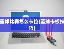 篮球比赛怎么卡位(篮球卡板技巧)