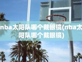 nba太阳队哪个戴眼镜(nba太阳队哪个戴眼镜)