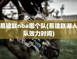 易建联nba哪个队(易建联湖人队效力时间)