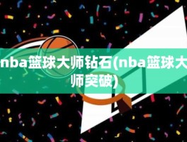 nba篮球大师钻石(nba篮球大师突破)