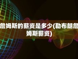 詹姆斯的薪资是多少(勒布朗詹姆斯薪资)