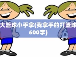 大篮球小手拿(我拿手的打篮球600字)