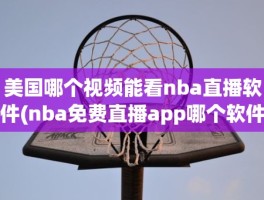 美国哪个视频能看nba直播软件(nba免费直播app哪个软件好)