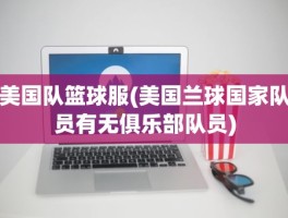 美国队篮球服(美国兰球国家队员有无俱乐部队员)