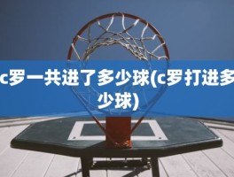 c罗一共进了多少球(c罗打进多少球)