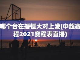 哪个台在播恒大对上港(中超赛程2021赛程表直播)