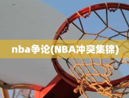 nba争论(NBA冲突集锦)