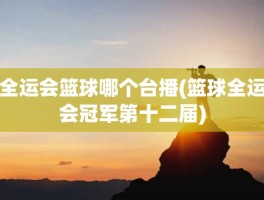 全运会篮球哪个台播(篮球全运会冠军第十二届)