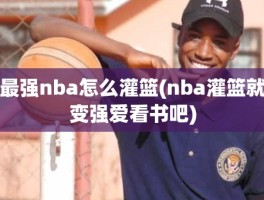 最强nba怎么灌篮(nba灌篮就变强爱看书吧)