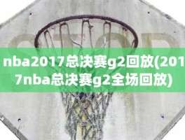 nba2017总决赛g2回放(2017nba总决赛g2全场回放)