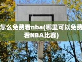 怎么免费看nba(哪里可以免费看NBA比赛)