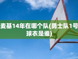 麦基14年在哪个队(勇士队1号球衣是谁)