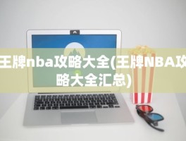 王牌nba攻略大全(王牌NBA攻略大全汇总)