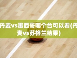 丹麦vs墨西哥哪个台可以看(丹麦vs苏格兰结果)